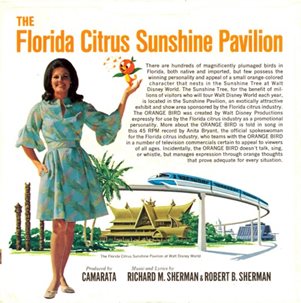 The Florida Citrus Sunshine Pavilion There are hundreds of magnificently plumaged birds in Florida, both native and imported, but few possess the winning personality and appeal of a small orange colored character that nests in the Sunshine Tree at Walt Disney World. The Sunshine Tree, for the benefit of millions of visitors who will tour Walt Disney World each year, is located in the Sunshine Pavilion, an exotically attractive exhibit and show area sponsored by the Florida citrus industry The ORANGE BIRD was created by Walt Disney Productions expressly for use by the Florida citrus industry as a promotional personality. More about the ORANGE BIRD is told in song in this 45 RPM record by Anita Bryant, the official spokeswoman for the Florida citrus industry, who teams with the ORANGE BIRD in a number of television commercials certain to appeal to viewers of all ages. Incidentally, the ORANGE BIRD doesn't talk, sing, or whistle, but manages expression through orange thoughts that prove adequate for every situation.