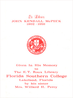 Ex Libris. John Kendall McPeck. 1892-1959. Given in his memory to The E.T. Roux Library, Florida Southern College. Lakeland, Florida. By his sister Mrs. Willard H. Percy